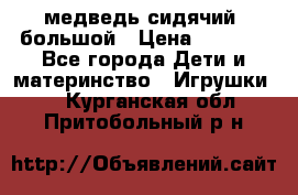 медведь сидячий, большой › Цена ­ 2 000 - Все города Дети и материнство » Игрушки   . Курганская обл.,Притобольный р-н